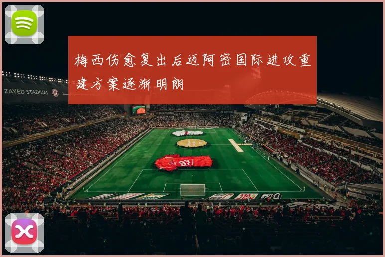 梅西伤愈复出后迈阿密国际进攻重建方案逐渐明朗
