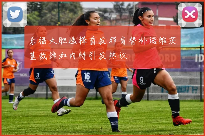 乐福大胆选择首发邓肯替补诺维茨基裁掉加内特引发热议