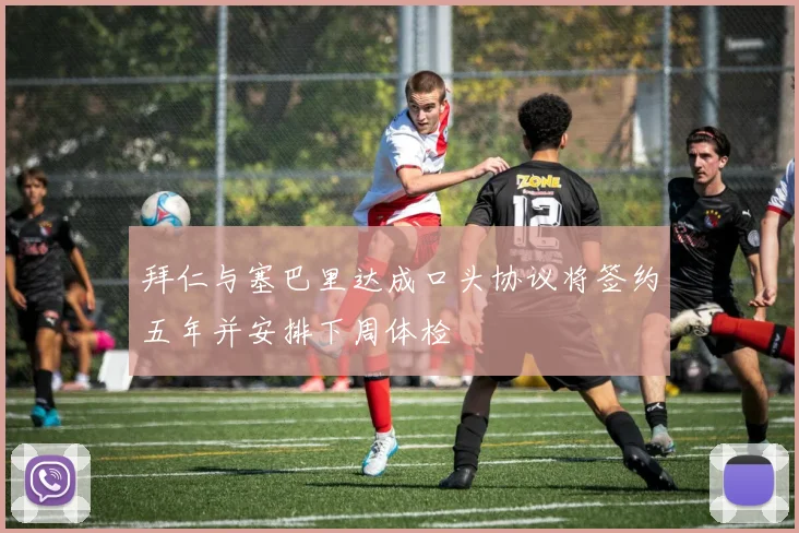 拜仁与塞巴里达成口头协议将签约五年并安排下周体检