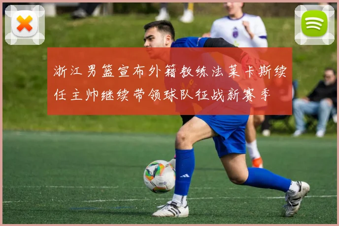 浙江男篮宣布外籍教练法莱卡斯续任主帅继续带领球队征战新赛季