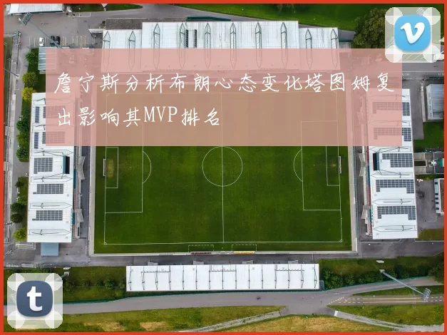 詹宁斯分析布朗心态变化塔图姆复出影响其MVP排名