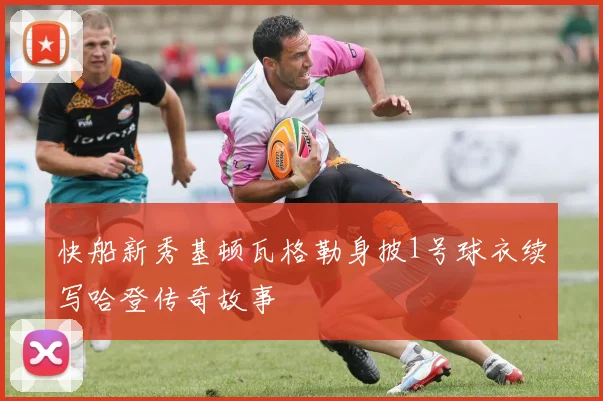 快船新秀基顿瓦格勒身披1号球衣续写哈登传奇故事