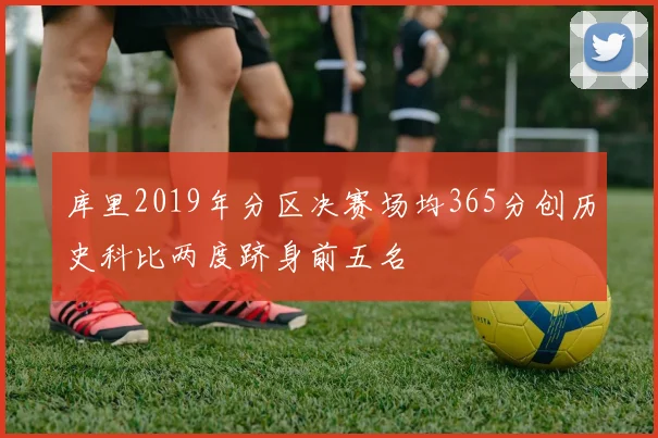 库里2019年分区决赛场均365分创历史科比两度跻身前五名