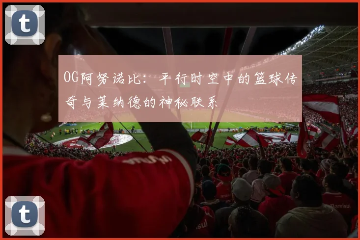 OG阿努诺比：平行时空中的篮球传奇与莱纳德的神秘联系