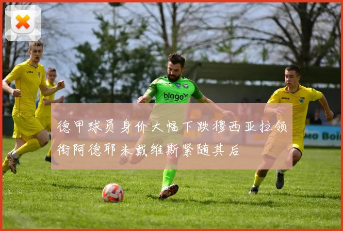 德甲球员身价大幅下跌穆西亚拉领衔阿德耶米戴维斯紧随其后