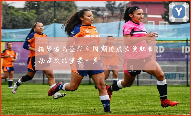 梅努感恩签新合同期待成为曼联长期建设的重要一员