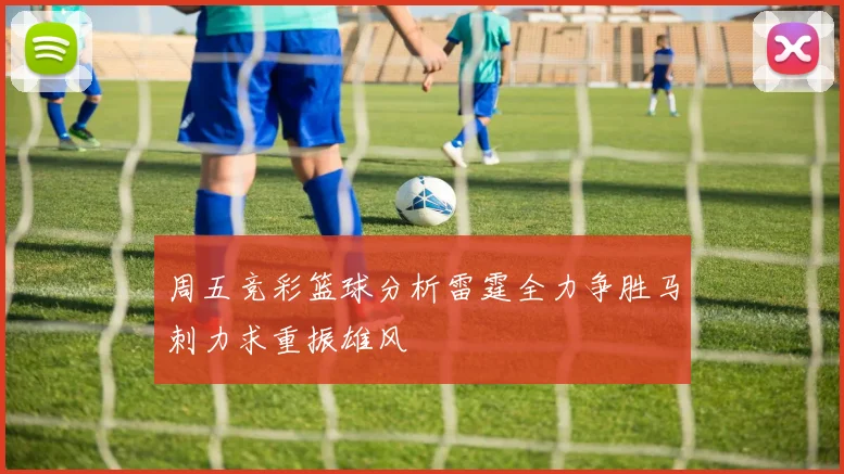 周五竞彩篮球分析雷霆全力争胜马刺力求重振雄风