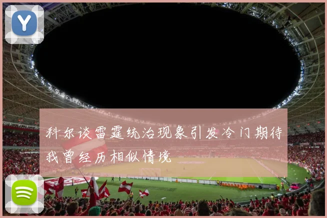 科尔谈雷霆统治现象引发冷门期待我曾经历相似情境