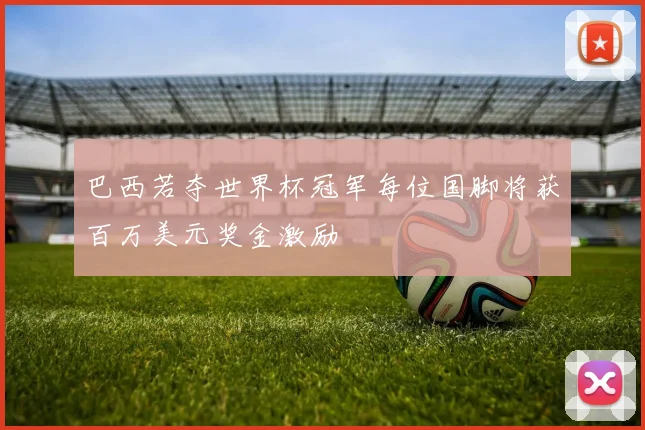巴西若夺世界杯冠军每位国脚将获百万美元奖金激励