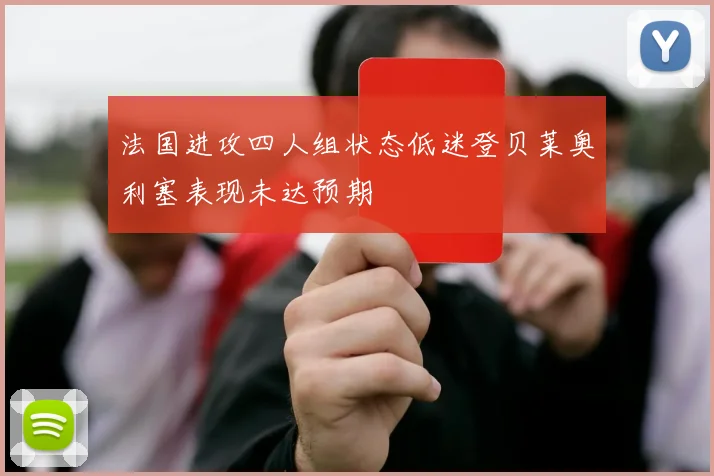 法国进攻四人组状态低迷登贝莱奥利塞表现未达预期
