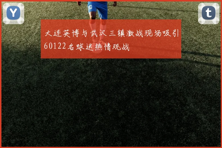 大连英博与武汉三镇激战现场吸引60122名球迷热情观战